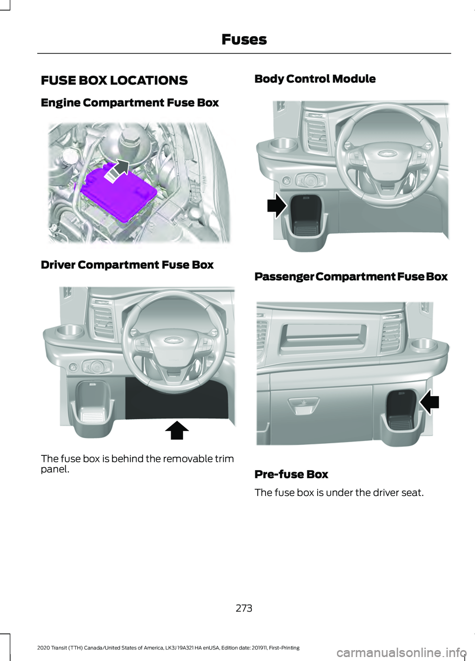FORD TRANSIT 2020 Owners Manual FUSE BOX LOCATIONS
Engine Compartment Fuse Box
Driver Compartment Fuse Box
The fuse box is behind the removable trim
panel. Body Control Module
Passenger Compartment Fuse Box
Pre-fuse Box
The fuse box FORD TRANSIT 2020 Owners Manual FUSE BOX LOCATIONS
Engine Compartment Fuse Box
Driver Compartment Fuse Box
The fuse box is behind the removable trim
panel. Body Control Module
Passenger Compartment Fuse Box
Pre-fuse Box
The fuse box