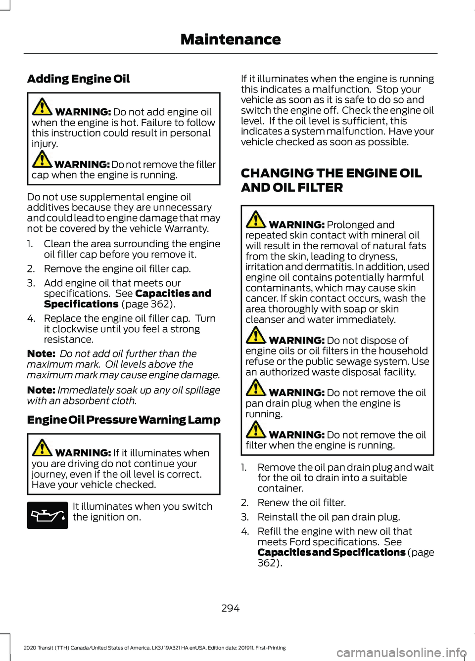 FORD TRANSIT 2020  Owners Manual Adding Engine Oil
WARNING: Do not add engine oil
when the engine is hot. Failure to follow
this instruction could result in personal
injury. WARNING: Do not remove the filler
cap when the engine is ru