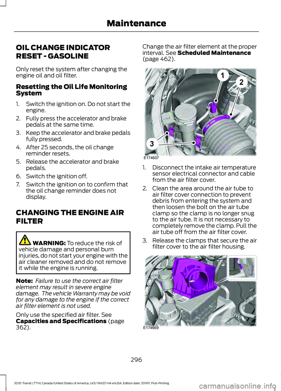 FORD TRANSIT 2020  Owners Manual OIL CHANGE INDICATOR
RESET - GASOLINE
Only reset the system after changing the
engine oil and oil filter.
Resetting the Oil Life Monitoring
System
1.
Switch the ignition on. Do not start the
engine.
2