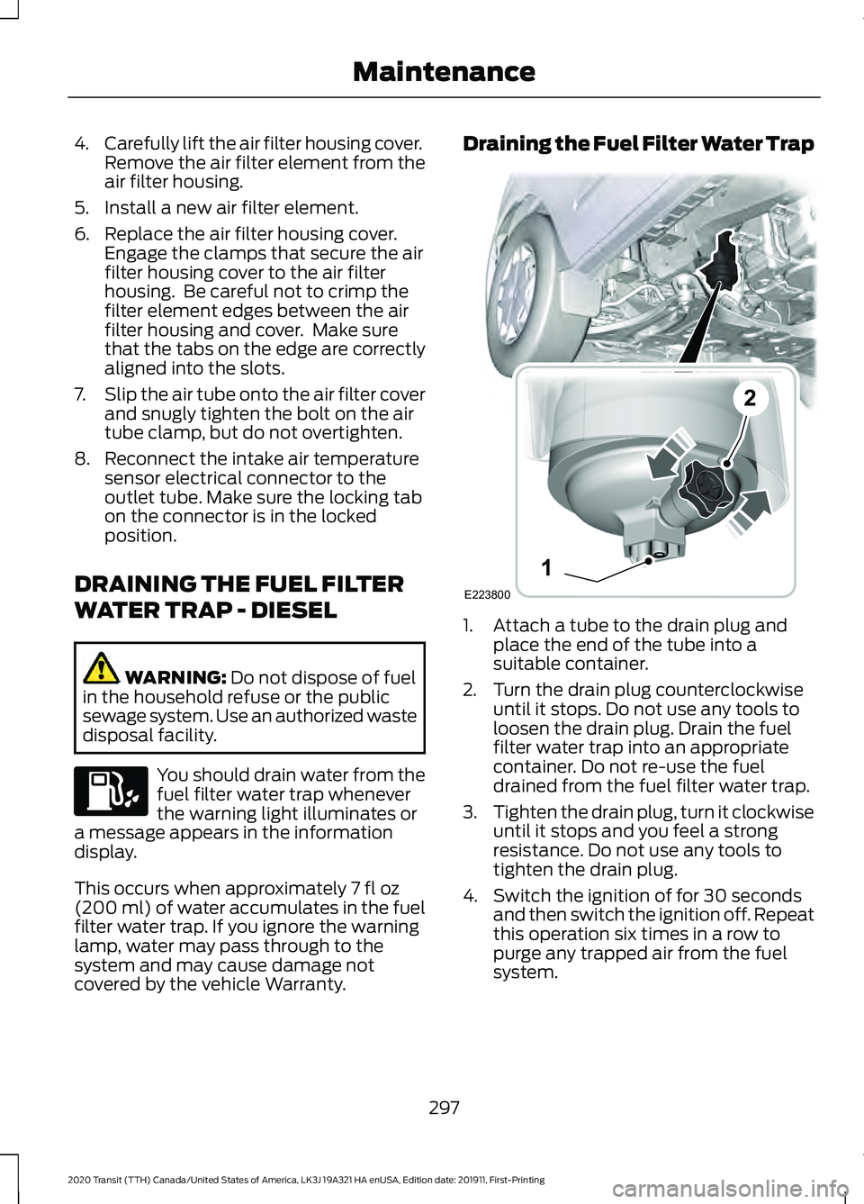 FORD TRANSIT 2020 Service Manual 4.
Carefully lift the air filter housing cover.
Remove the air filter element from the
air filter housing.
5. Install a new air filter element.
6. Replace the air filter housing cover. Engage the clam FORD TRANSIT 2020 Service Manual 4.
Carefully lift the air filter housing cover.
Remove the air filter element from the
air filter housing.
5. Install a new air filter element.
6. Replace the air filter housing cover. Engage the clam