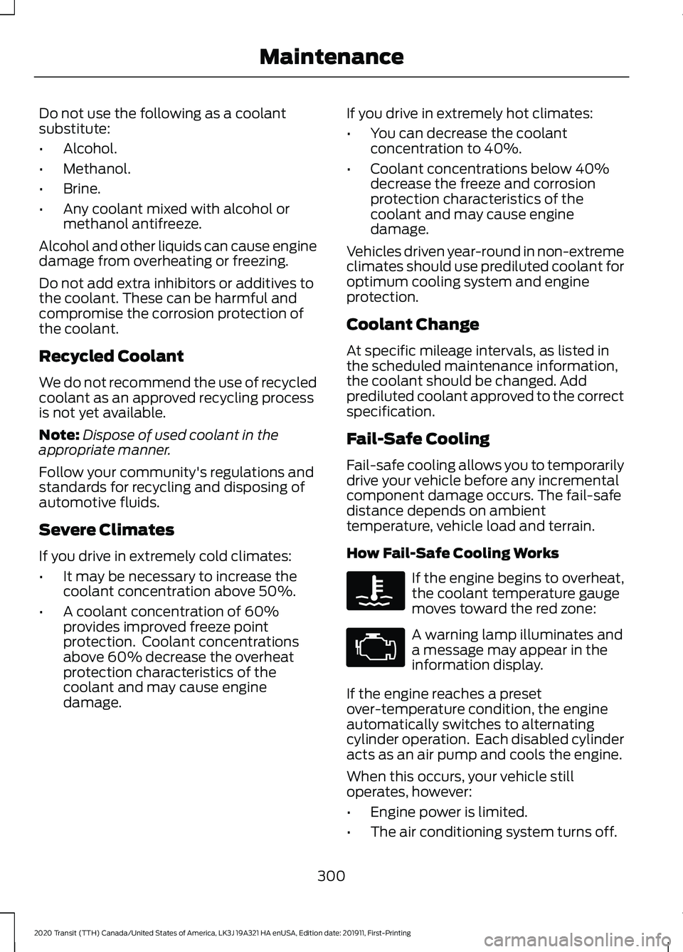 FORD TRANSIT 2020 Owners Manual Do not use the following as a coolant
substitute:
•
Alcohol.
• Methanol.
• Brine.
• Any coolant mixed with alcohol or
methanol antifreeze.
Alcohol and other liquids can cause engine
damage fro FORD TRANSIT 2020 Owners Manual Do not use the following as a coolant
substitute:
•
Alcohol.
• Methanol.
• Brine.
• Any coolant mixed with alcohol or
methanol antifreeze.
Alcohol and other liquids can cause engine
damage fro