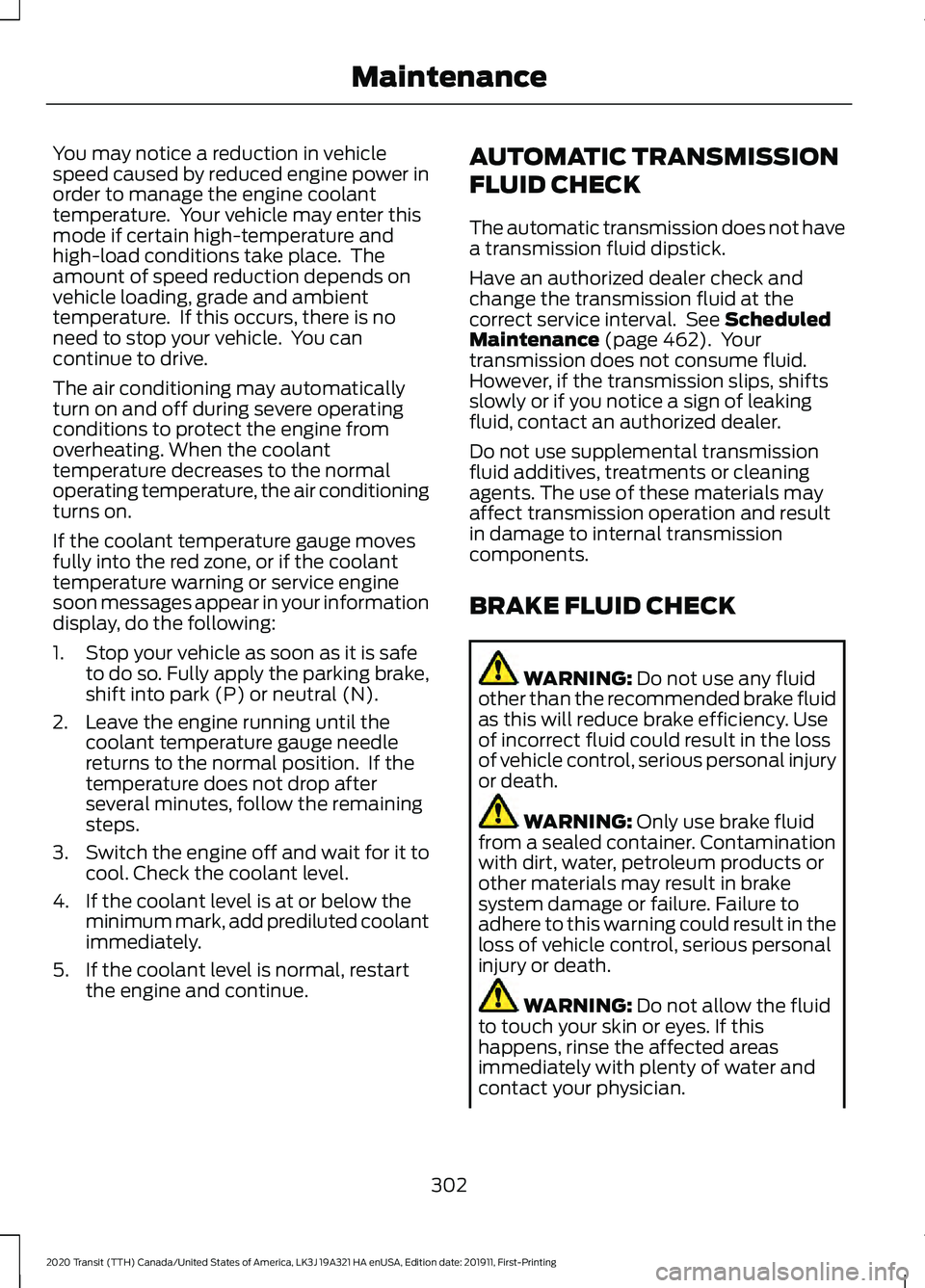 FORD TRANSIT 2020 Owners Manual You may notice a reduction in vehicle
speed caused by reduced engine power in
order to manage the engine coolant
temperature. Your vehicle may enter this
mode if certain high-temperature and
high-loa FORD TRANSIT 2020 Owners Manual You may notice a reduction in vehicle
speed caused by reduced engine power in
order to manage the engine coolant
temperature. Your vehicle may enter this
mode if certain high-temperature and
high-loa