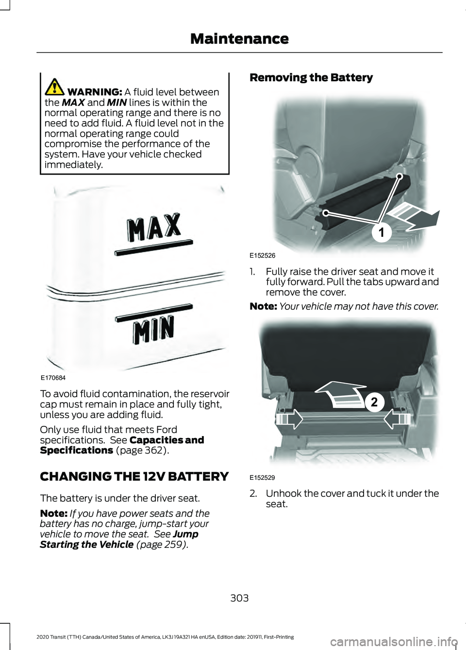 FORD TRANSIT 2020 Owners Manual WARNING: A fluid level between
the MAX and MIN lines is within the
normal operating range and there is no
need to add fluid. A fluid level not in the
normal operating range could
compromise the perfor FORD TRANSIT 2020 Owners Manual WARNING: A fluid level between
the MAX and MIN lines is within the
normal operating range and there is no
need to add fluid. A fluid level not in the
normal operating range could
compromise the perfor