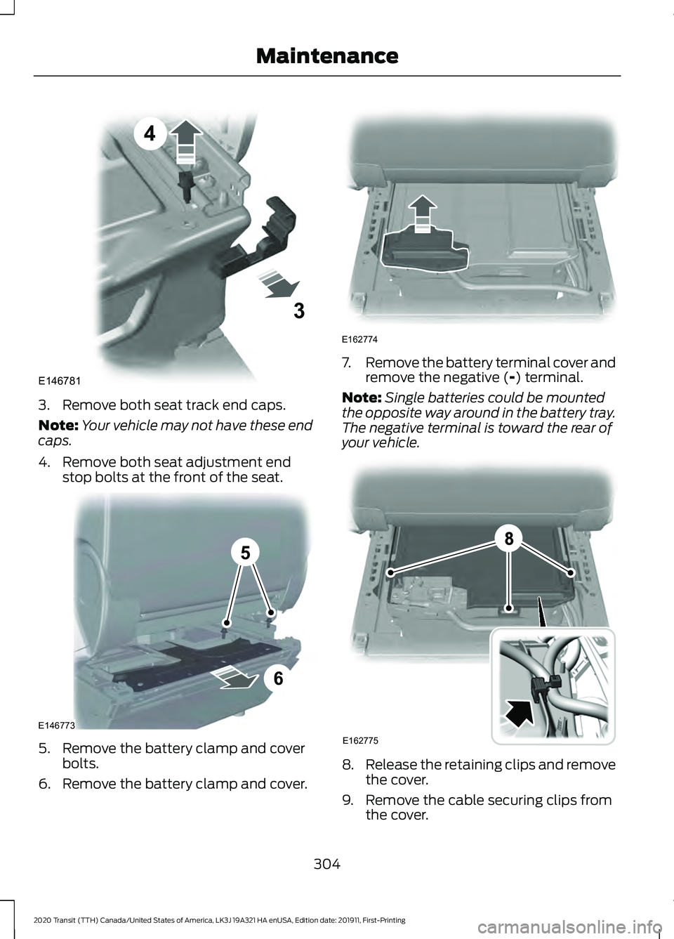 FORD TRANSIT 2020 Owners Manual 3. Remove both seat track end caps.
Note:
Your vehicle may not have these end
caps.
4. Remove both seat adjustment end stop bolts at the front of the seat. 5. Remove the battery clamp and cover
bolts. FORD TRANSIT 2020 Owners Manual 3. Remove both seat track end caps.
Note:
Your vehicle may not have these end
caps.
4. Remove both seat adjustment end stop bolts at the front of the seat. 5. Remove the battery clamp and cover
bolts.