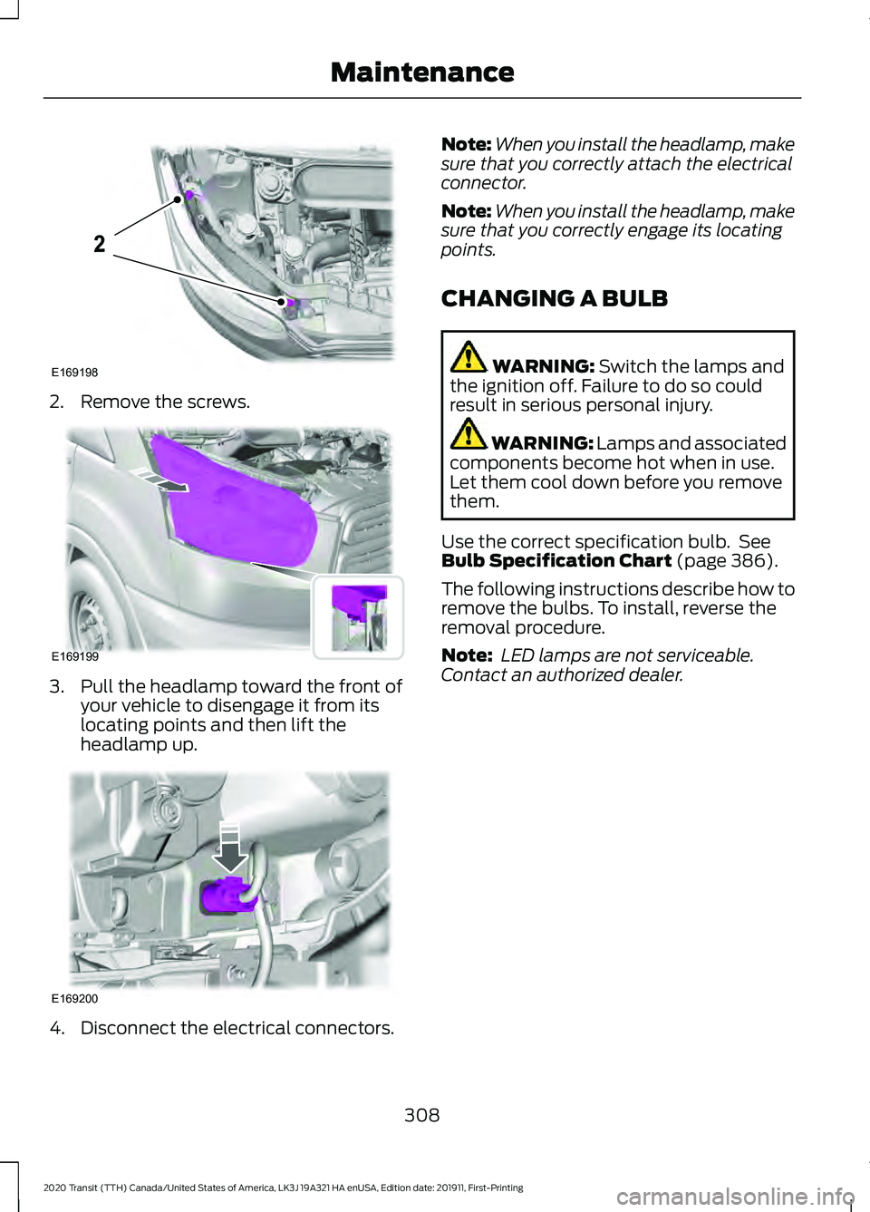 FORD TRANSIT 2020 Owners Manual 2. Remove the screws.
3. Pull the headlamp toward the front of
your vehicle to disengage it from its
locating points and then lift the
headlamp up. 4. Disconnect the electrical connectors. Note:
When FORD TRANSIT 2020 Owners Manual 2. Remove the screws.
3. Pull the headlamp toward the front of
your vehicle to disengage it from its
locating points and then lift the
headlamp up. 4. Disconnect the electrical connectors. Note:
When