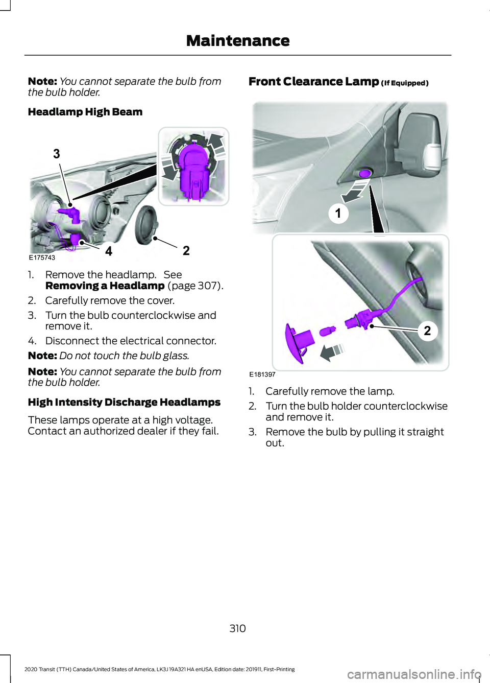 FORD TRANSIT 2020 Owners Manual Note:
You cannot separate the bulb from
the bulb holder.
Headlamp High Beam 1. Remove the headlamp. See
Removing a Headlamp (page 307).
2. Carefully remove the cover.
3. Turn the bulb counterclockwis FORD TRANSIT 2020 Owners Manual Note:
You cannot separate the bulb from
the bulb holder.
Headlamp High Beam 1. Remove the headlamp. See
Removing a Headlamp (page 307).
2. Carefully remove the cover.
3. Turn the bulb counterclockwis