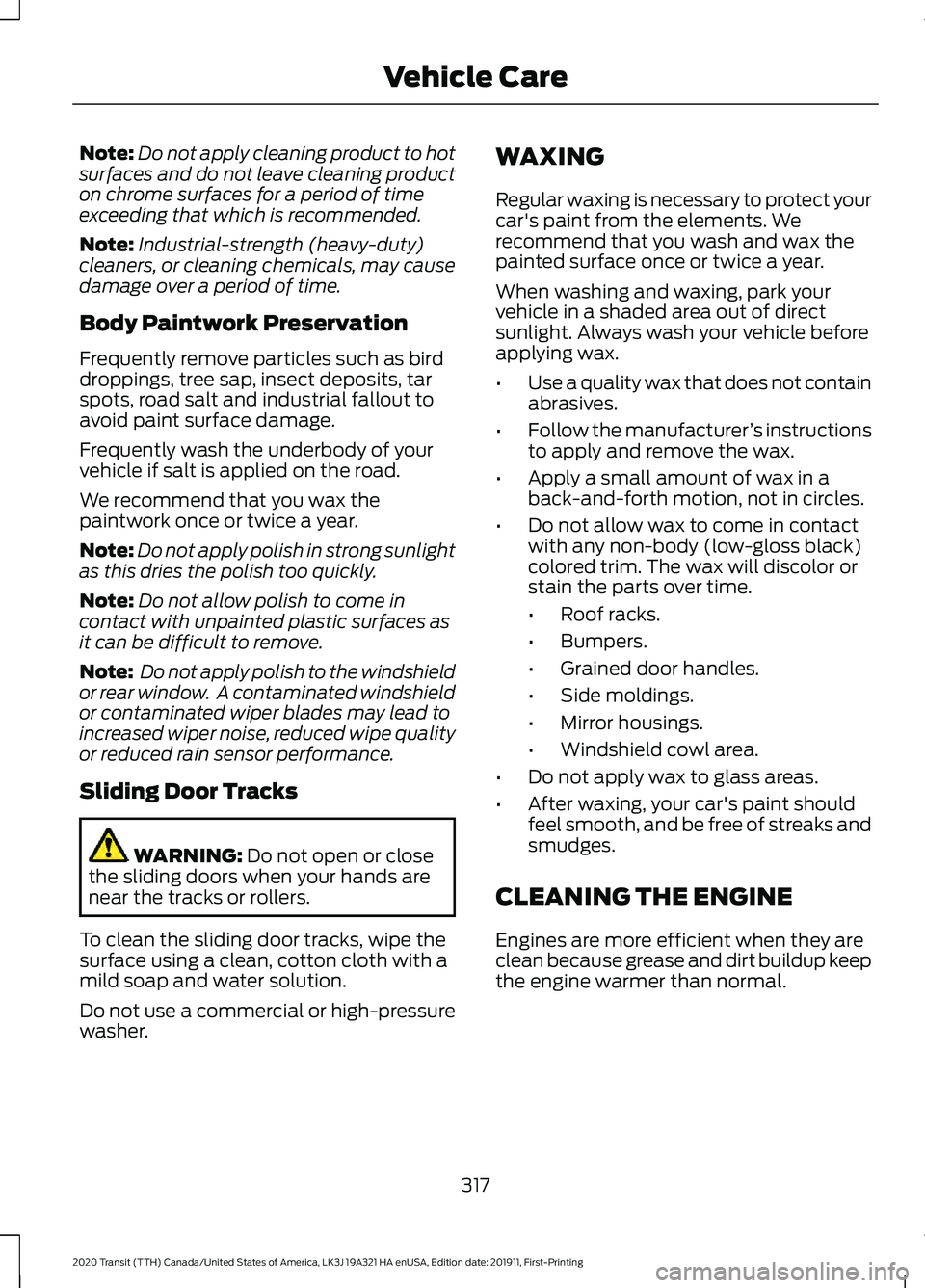 FORD TRANSIT 2020 Service Manual Note:
Do not apply cleaning product to hot
surfaces and do not leave cleaning product
on chrome surfaces for a period of time
exceeding that which is recommended.
Note: Industrial-strength (heavy-duty FORD TRANSIT 2020 Service Manual Note:
Do not apply cleaning product to hot
surfaces and do not leave cleaning product
on chrome surfaces for a period of time
exceeding that which is recommended.
Note: Industrial-strength (heavy-duty