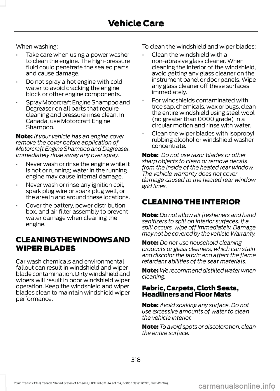 FORD TRANSIT 2020  Owners Manual When washing:
•
Take care when using a power washer
to clean the engine. The high-pressure
fluid could penetrate the sealed parts
and cause damage.
• Do not spray a hot engine with cold
water to a