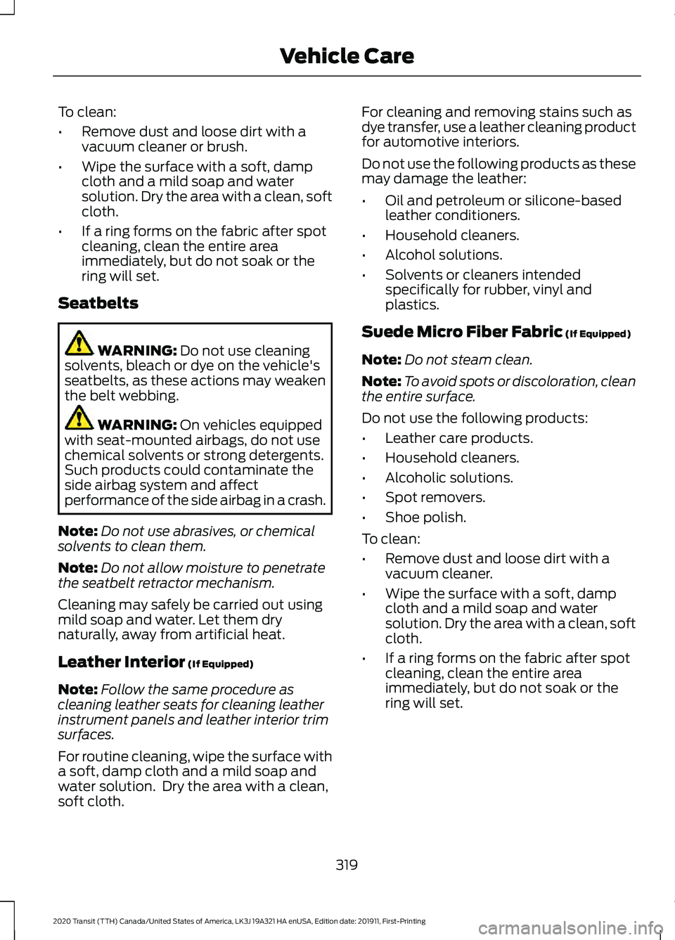 FORD TRANSIT 2020 Owners Manual To clean:
•
Remove dust and loose dirt with a
vacuum cleaner or brush.
• Wipe the surface with a soft, damp
cloth and a mild soap and water
solution. Dry the area with a clean, soft
cloth.
• If FORD TRANSIT 2020 Owners Manual To clean:
•
Remove dust and loose dirt with a
vacuum cleaner or brush.
• Wipe the surface with a soft, damp
cloth and a mild soap and water
solution. Dry the area with a clean, soft
cloth.
• If