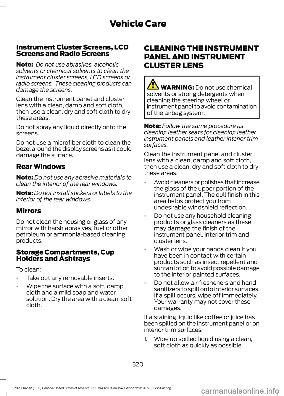 FORD TRANSIT 2020 Owners Manual Instrument Cluster Screens, LCD
Screens and Radio Screens
Note:
Do not use abrasives, alcoholic
solvents or chemical solvents to clean the
instrument cluster screens, LCD screens or
radio screens. T FORD TRANSIT 2020 Owners Manual Instrument Cluster Screens, LCD
Screens and Radio Screens
Note:
Do not use abrasives, alcoholic
solvents or chemical solvents to clean the
instrument cluster screens, LCD screens or
radio screens. T