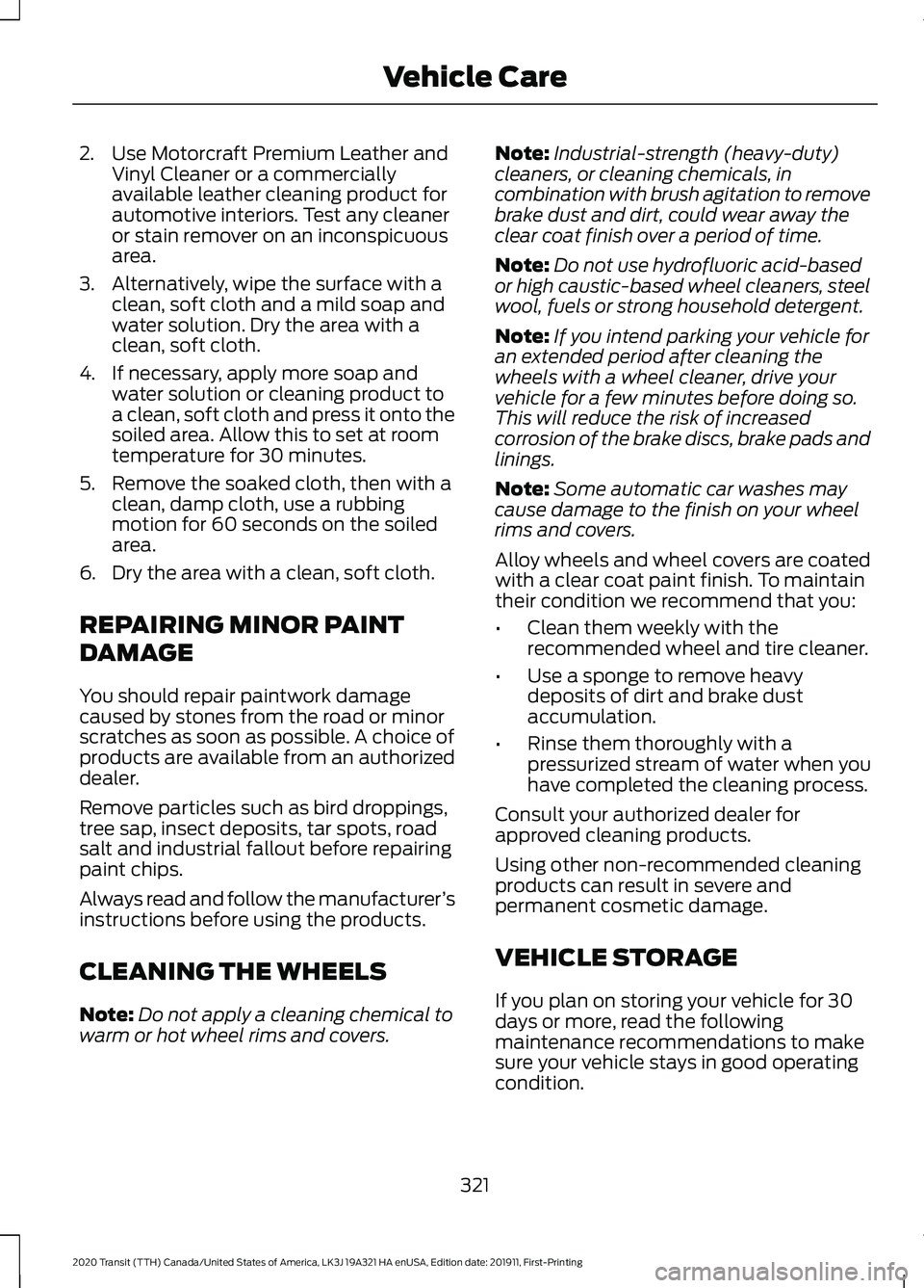 FORD TRANSIT 2020 Owners Manual 2. Use Motorcraft Premium Leather and
Vinyl Cleaner or a commercially
available leather cleaning product for
automotive interiors. Test any cleaner
or stain remover on an inconspicuous
area.
3. Altern FORD TRANSIT 2020 Owners Manual 2. Use Motorcraft Premium Leather and
Vinyl Cleaner or a commercially
available leather cleaning product for
automotive interiors. Test any cleaner
or stain remover on an inconspicuous
area.
3. Altern