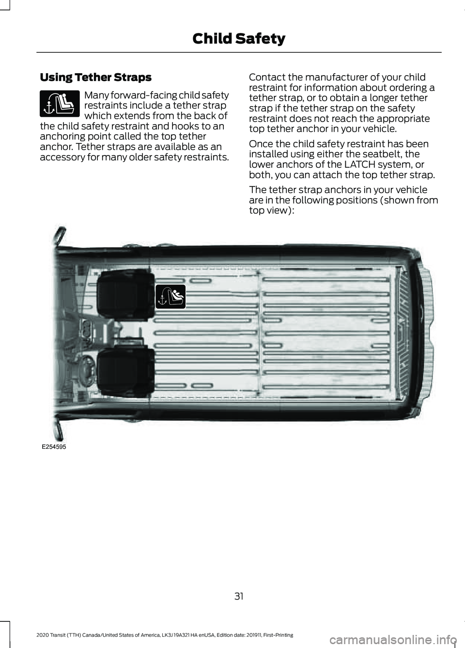 FORD TRANSIT 2020 Owners Guide Using Tether Straps
Many forward-facing child safety
restraints include a tether strap
which extends from the back of
the child safety restraint and hooks to an
anchoring point called the top tether
a
