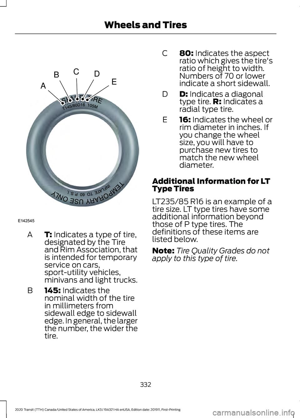FORD TRANSIT 2020 Owners Manual T: Indicates a type of tire,
designated by the Tire
and Rim Association, that
is intended for temporary
service on cars,
sport-utility vehicles,
minivans and light trucks.
A
145:
Indicates the
nomina FORD TRANSIT 2020 Owners Manual T: Indicates a type of tire,
designated by the Tire
and Rim Association, that
is intended for temporary
service on cars,
sport-utility vehicles,
minivans and light trucks.
A
145:
Indicates the
nomina