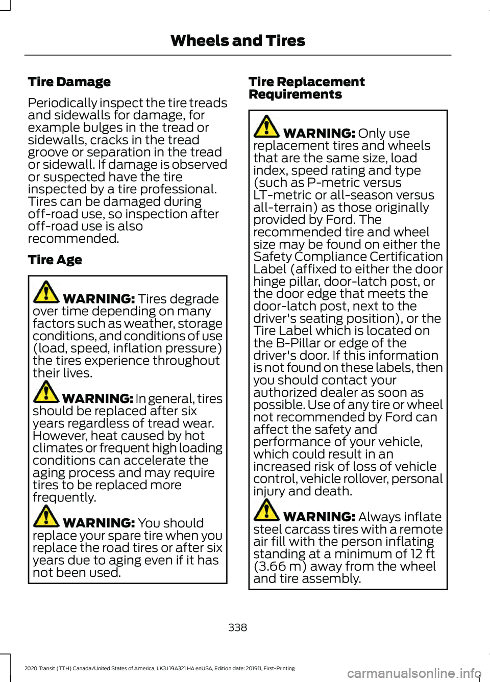 FORD TRANSIT 2020 Owners Manual Tire Damage
Periodically inspect the tire treads
and sidewalls for damage, for
example bulges in the tread or
sidewalls, cracks in the tread
groove or separation in the tread
or sidewall. If damage is FORD TRANSIT 2020 Owners Manual Tire Damage
Periodically inspect the tire treads
and sidewalls for damage, for
example bulges in the tread or
sidewalls, cracks in the tread
groove or separation in the tread
or sidewall. If damage is