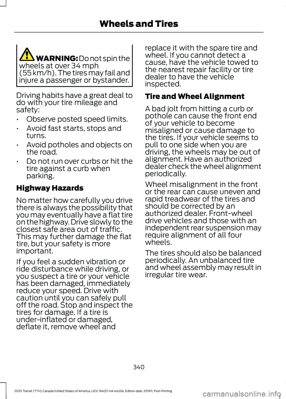 FORD TRANSIT 2020 Owners Guide WARNING: Do not spin the
wheels at over 34 mph
(55 km/h). The tires may fail and
injure a passenger or bystander.
Driving habits have a great deal to
do with your tire mileage and
safety:
• Observe FORD TRANSIT 2020 Owners Guide WARNING: Do not spin the
wheels at over 34 mph
(55 km/h). The tires may fail and
injure a passenger or bystander.
Driving habits have a great deal to
do with your tire mileage and
safety:
• Observe