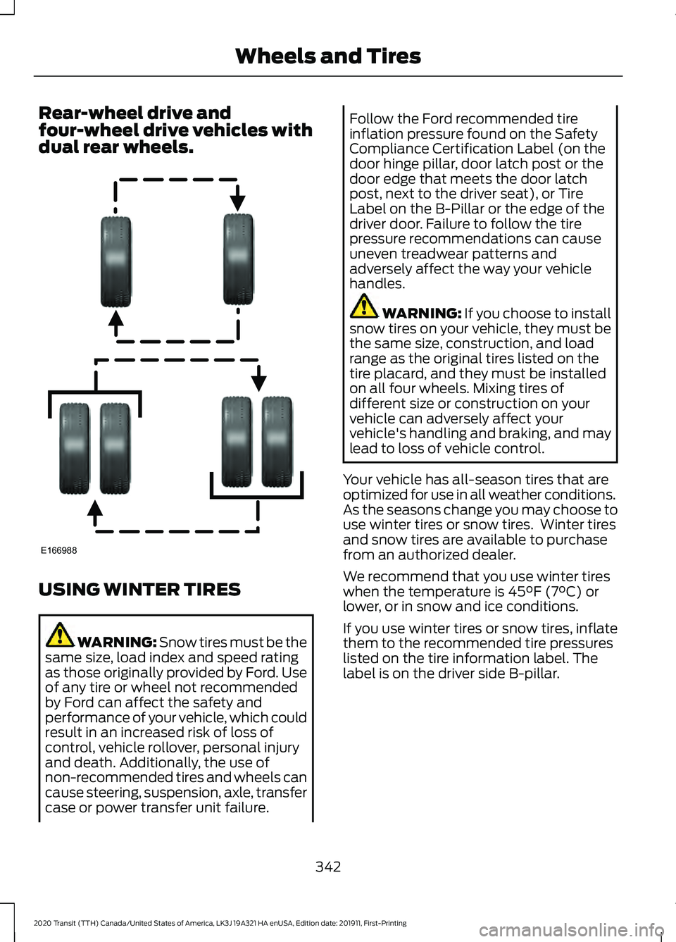 FORD TRANSIT 2020 Owners Manual Rear-wheel drive and
four-wheel drive vehicles with
dual rear wheels.
USING WINTER TIRES
WARNING: Snow tires must be the
same size, load index and speed rating
as those originally provided by Ford. Us FORD TRANSIT 2020 Owners Manual Rear-wheel drive and
four-wheel drive vehicles with
dual rear wheels.
USING WINTER TIRES
WARNING: Snow tires must be the
same size, load index and speed rating
as those originally provided by Ford. Us