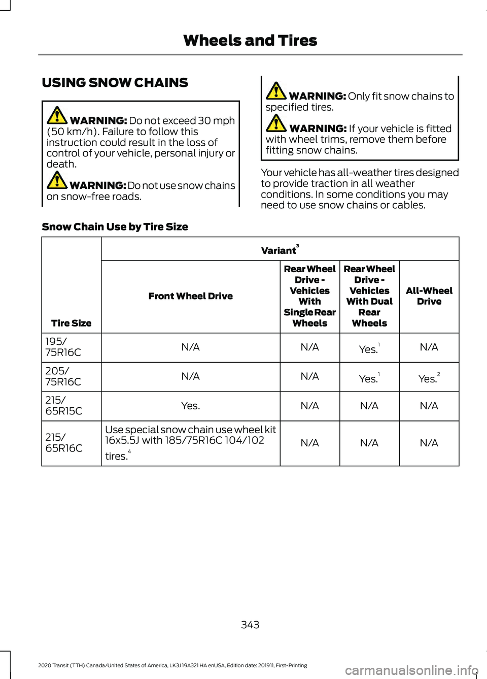 FORD TRANSIT 2020 Owners Manual USING SNOW CHAINS
WARNING: Do not exceed 30 mph
(50 km/h). Failure to follow this
instruction could result in the loss of
control of your vehicle, personal injury or
death. WARNING:
Do not use snow c FORD TRANSIT 2020 Owners Manual USING SNOW CHAINS
WARNING: Do not exceed 30 mph
(50 km/h). Failure to follow this
instruction could result in the loss of
control of your vehicle, personal injury or
death. WARNING:
Do not use snow c