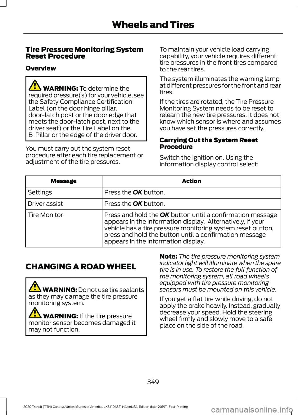 FORD TRANSIT 2020 Workshop Manual Tire Pressure Monitoring System
Reset Procedure
Overview
WARNING: To determine the
required pressure(s) for your vehicle, see
the Safety Compliance Certification
Label (on the door hinge pillar,
door- FORD TRANSIT 2020 Workshop Manual Tire Pressure Monitoring System
Reset Procedure
Overview
WARNING: To determine the
required pressure(s) for your vehicle, see
the Safety Compliance Certification
Label (on the door hinge pillar,
door-