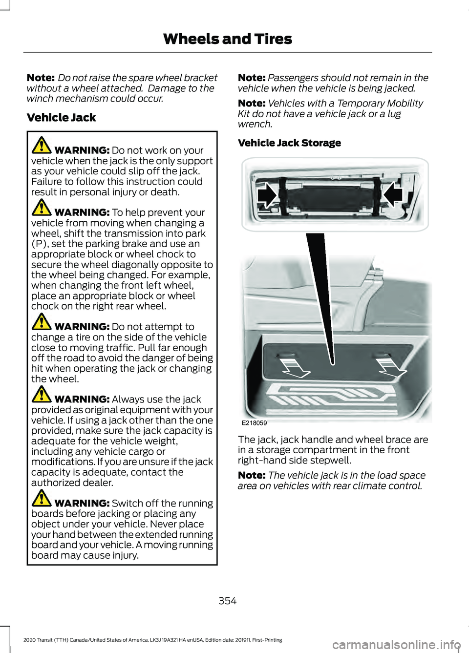 FORD TRANSIT 2020 Owners Manual Note:
Do not raise the spare wheel bracket
without a wheel attached. Damage to the
winch mechanism could occur.
Vehicle Jack WARNING: Do not work on your
vehicle when the jack is the only support
as FORD TRANSIT 2020 Owners Manual Note:
Do not raise the spare wheel bracket
without a wheel attached. Damage to the
winch mechanism could occur.
Vehicle Jack WARNING: Do not work on your
vehicle when the jack is the only support
as
