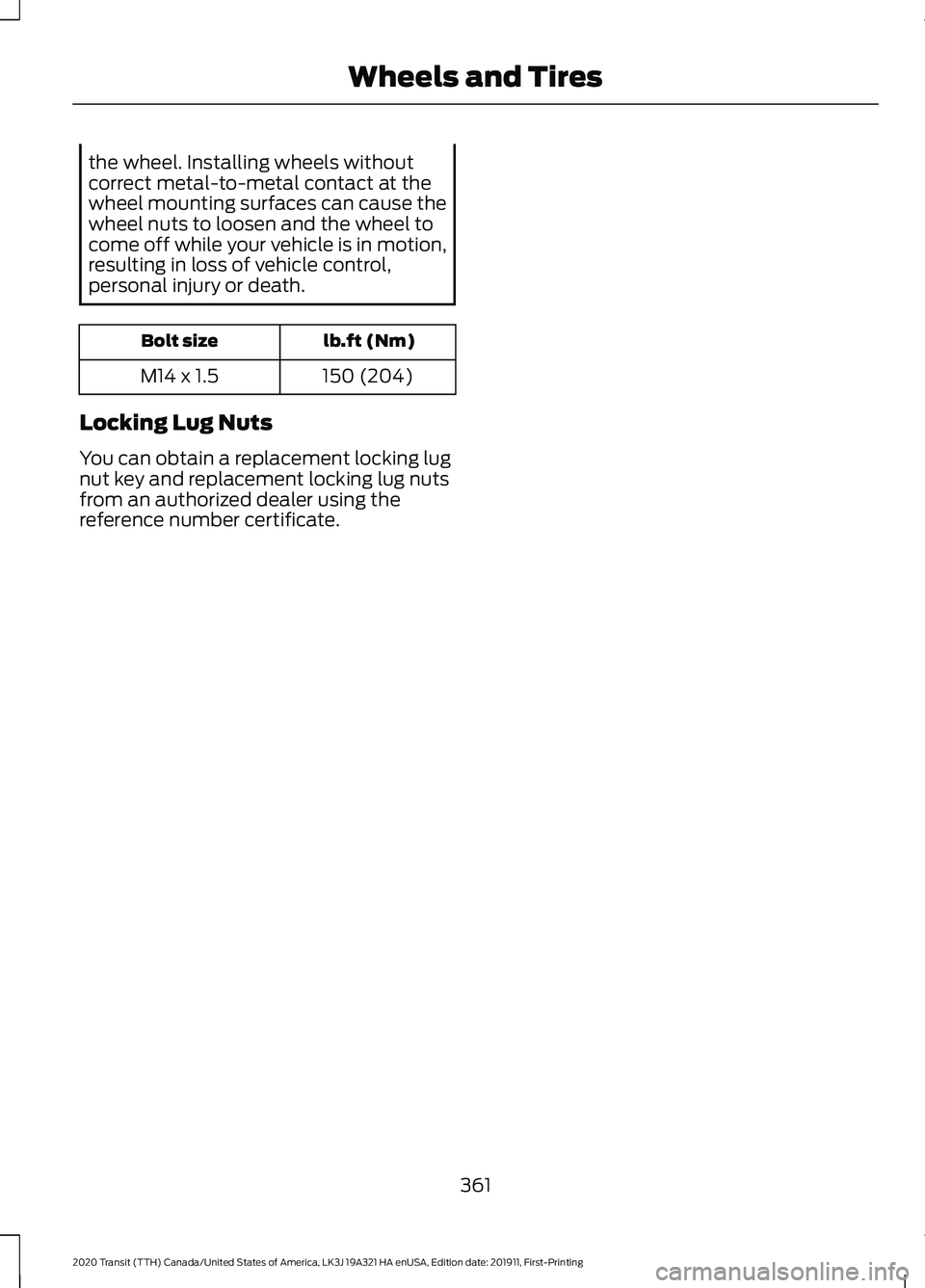 FORD TRANSIT 2020 Owners Manual the wheel. Installing wheels without
correct metal-to-metal contact at the
wheel mounting surfaces can cause the
wheel nuts to loosen and the wheel to
come off while your vehicle is in motion,
resulti FORD TRANSIT 2020 Owners Manual the wheel. Installing wheels without
correct metal-to-metal contact at the
wheel mounting surfaces can cause the
wheel nuts to loosen and the wheel to
come off while your vehicle is in motion,
resulti