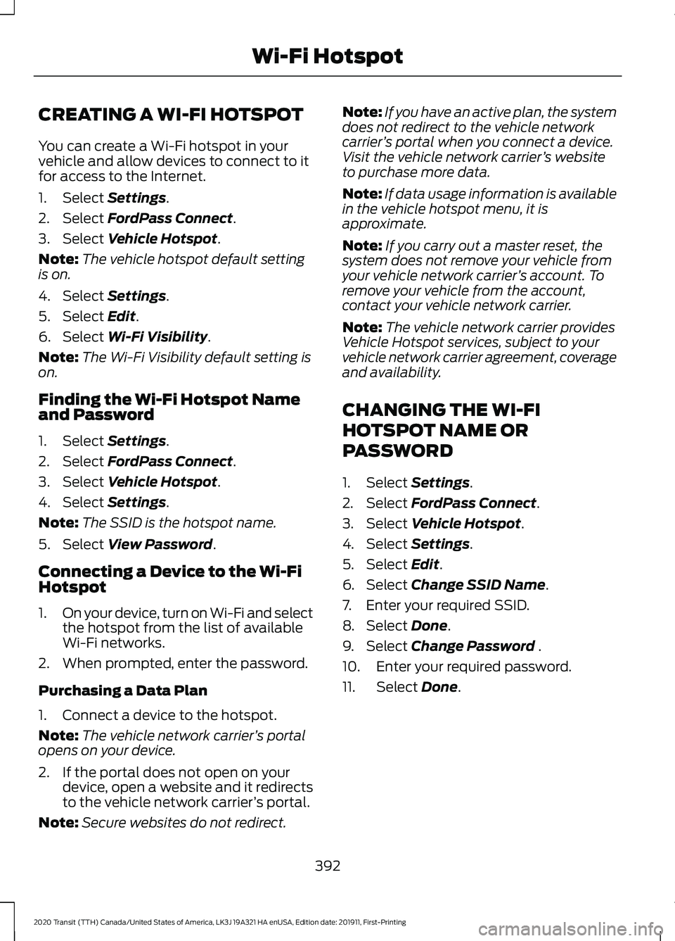 FORD TRANSIT 2020 Owners Manual CREATING A WI-FI HOTSPOT
You can create a Wi-Fi hotspot in your
vehicle and allow devices to connect to it
for access to the Internet.
1. Select Settings.
2. Select
FordPass Connect.
3. Select
Vehic FORD TRANSIT 2020 Owners Manual CREATING A WI-FI HOTSPOT
You can create a Wi-Fi hotspot in your
vehicle and allow devices to connect to it
for access to the Internet.
1. Select Settings.
2. Select
FordPass Connect.
3. Select
Vehic