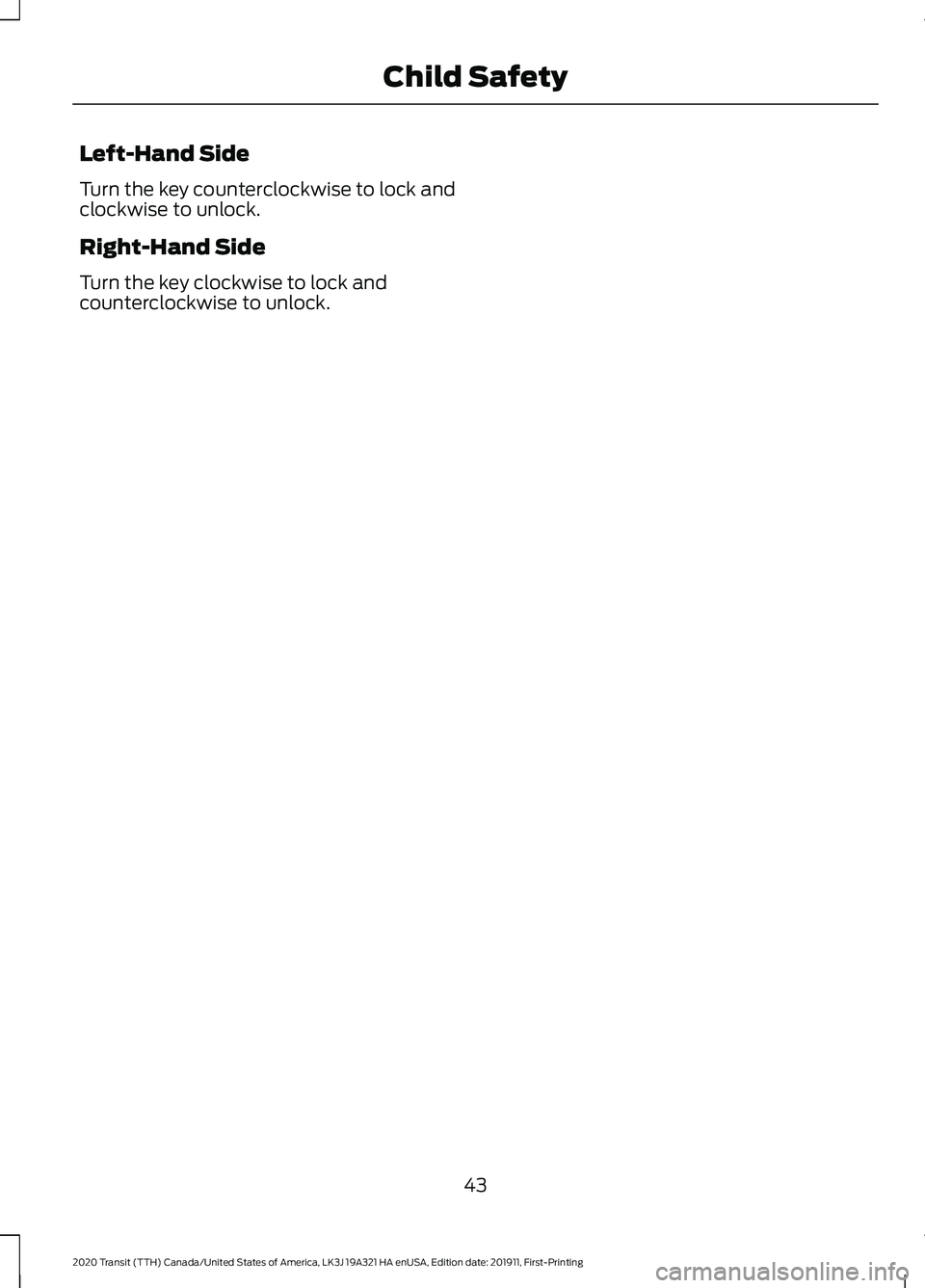 FORD TRANSIT 2020 Service Manual Left-Hand Side
Turn the key counterclockwise to lock and
clockwise to unlock.
Right-Hand Side
Turn the key clockwise to lock and
counterclockwise to unlock.
43
2020 Transit (TTH) Canada/United States FORD TRANSIT 2020 Service Manual Left-Hand Side
Turn the key counterclockwise to lock and
clockwise to unlock.
Right-Hand Side
Turn the key clockwise to lock and
counterclockwise to unlock.
43
2020 Transit (TTH) Canada/United States