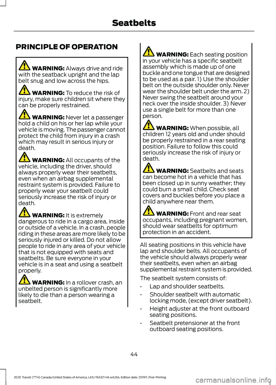FORD TRANSIT 2020 Service Manual PRINCIPLE OF OPERATION
WARNING: Always drive and ride
with the seatback upright and the lap
belt snug and low across the hips. WARNING:
To reduce the risk of
injury, make sure children sit where they FORD TRANSIT 2020 Service Manual PRINCIPLE OF OPERATION
WARNING: Always drive and ride
with the seatback upright and the lap
belt snug and low across the hips. WARNING:
To reduce the risk of
injury, make sure children sit where they