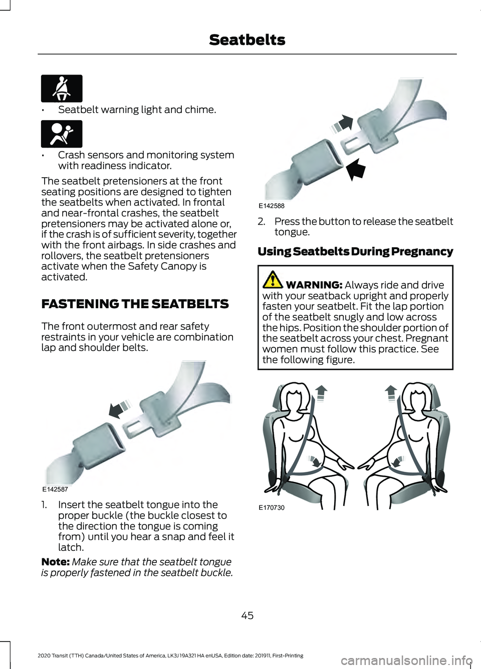 FORD TRANSIT 2020 Service Manual •
Seatbelt warning light and chime. •
Crash sensors and monitoring system
with readiness indicator.
The seatbelt pretensioners at the front
seating positions are designed to tighten
the seatbelts FORD TRANSIT 2020 Service Manual •
Seatbelt warning light and chime. •
Crash sensors and monitoring system
with readiness indicator.
The seatbelt pretensioners at the front
seating positions are designed to tighten
the seatbelts
