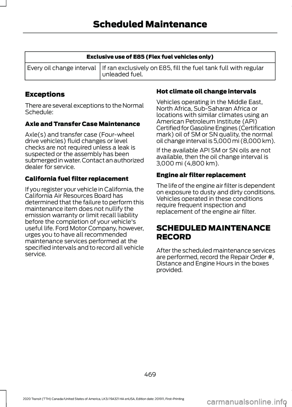 FORD TRANSIT 2020 Owners Manual Exclusive use of E85 (Flex fuel vehicles only)
If ran exclusively on E85, fill the fuel tank full with regular
unleaded fuel.
Every oil change interval
Exceptions
There are several exceptions to the N FORD TRANSIT 2020 Owners Manual Exclusive use of E85 (Flex fuel vehicles only)
If ran exclusively on E85, fill the fuel tank full with regular
unleaded fuel.
Every oil change interval
Exceptions
There are several exceptions to the N