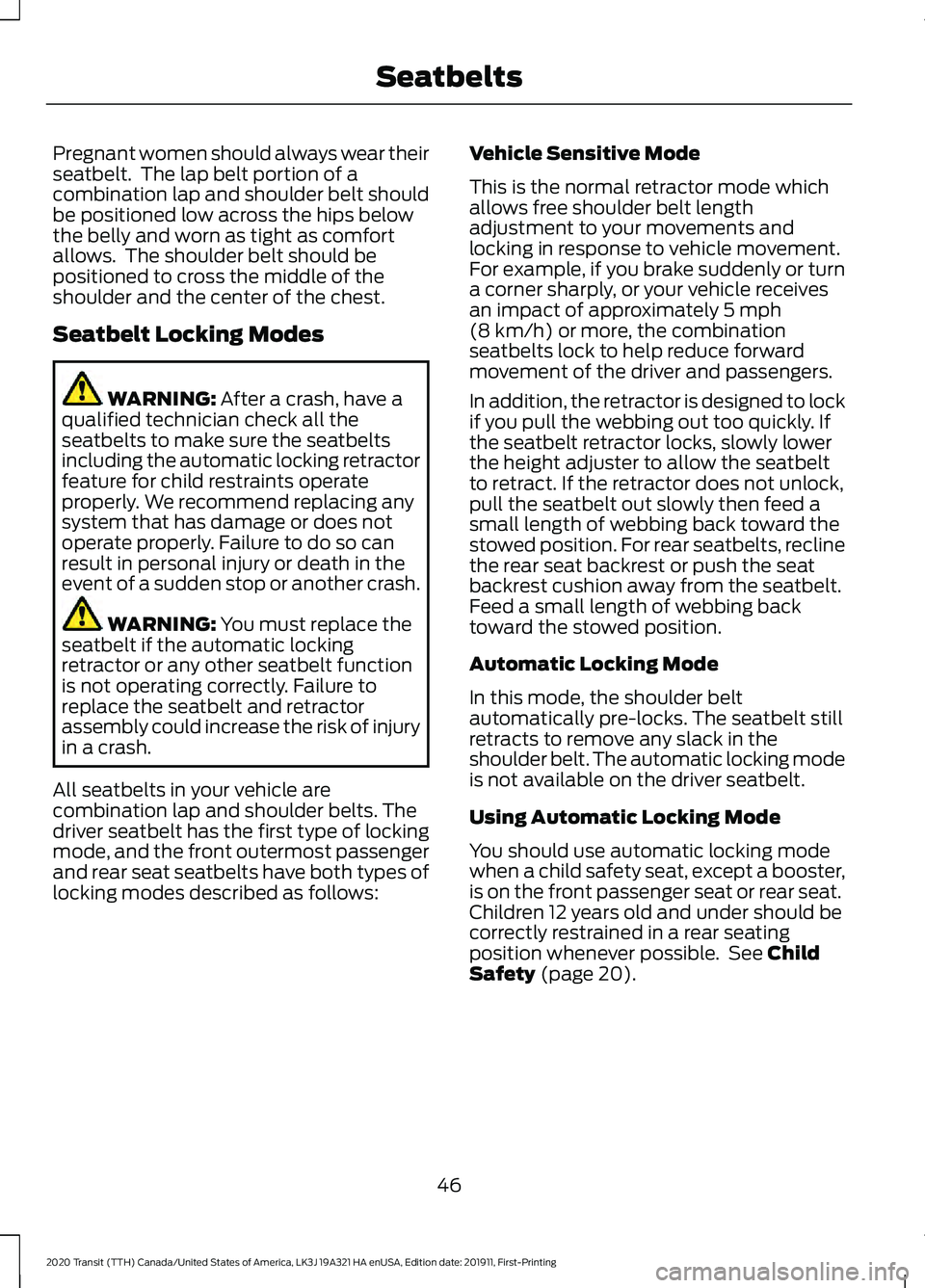 FORD TRANSIT 2020 Service Manual Pregnant women should always wear their
seatbelt. The lap belt portion of a
combination lap and shoulder belt should
be positioned low across the hips below
the belly and worn as tight as comfort
all FORD TRANSIT 2020 Service Manual Pregnant women should always wear their
seatbelt. The lap belt portion of a
combination lap and shoulder belt should
be positioned low across the hips below
the belly and worn as tight as comfort
all