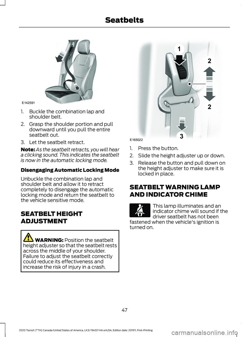 FORD TRANSIT 2020 Service Manual 1. Buckle the combination lap and
shoulder belt.
2. Grasp the shoulder portion and pull downward until you pull the entire
seatbelt out.
3. Let the seatbelt retract.
Note: As the seatbelt retracts, yo FORD TRANSIT 2020 Service Manual 1. Buckle the combination lap and
shoulder belt.
2. Grasp the shoulder portion and pull downward until you pull the entire
seatbelt out.
3. Let the seatbelt retract.
Note: As the seatbelt retracts, yo