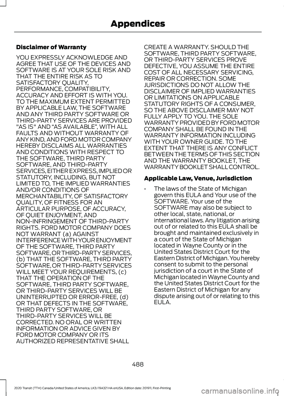 FORD TRANSIT 2020 Owners Manual Disclaimer of Warranty
YOU EXPRESSLY ACKNOWLEDGE AND
AGREE THAT USE OF THE DEVICES AND
SOFTWARE IS AT YOUR SOLE RISK AND
THAT THE ENTIRE RISK AS TO
SATISFACTORY QUALITY,
PERFORMANCE, COMPATIBILITY,
AC FORD TRANSIT 2020 Owners Manual Disclaimer of Warranty
YOU EXPRESSLY ACKNOWLEDGE AND
AGREE THAT USE OF THE DEVICES AND
SOFTWARE IS AT YOUR SOLE RISK AND
THAT THE ENTIRE RISK AS TO
SATISFACTORY QUALITY,
PERFORMANCE, COMPATIBILITY,
AC