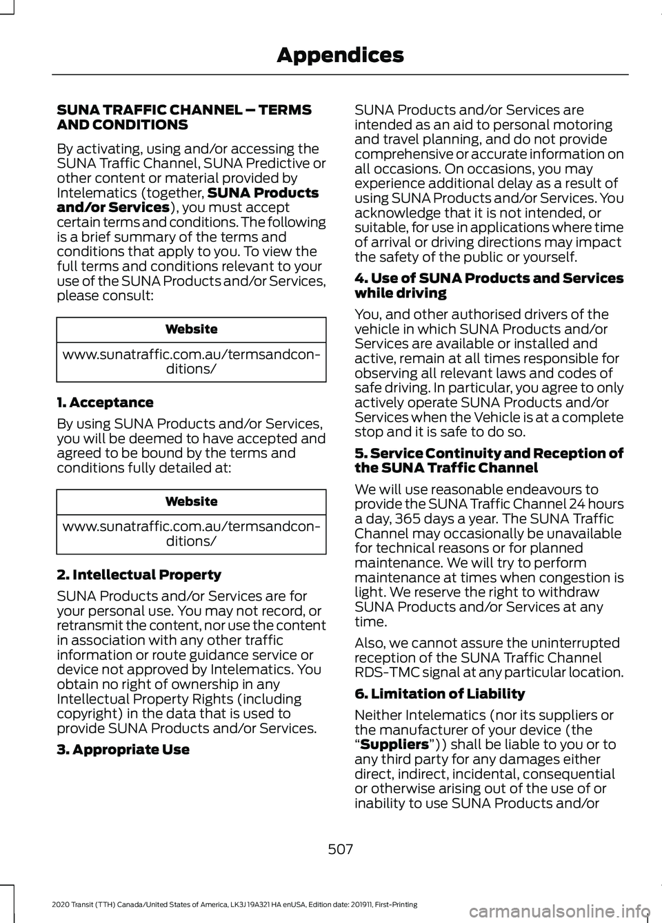 FORD TRANSIT 2020 Owners Manual SUNA TRAFFIC CHANNEL – TERMS
AND CONDITIONS
By activating, using and/or accessing the
SUNA Traffic Channel, SUNA Predictive or
other content or material provided by
Intelematics (together,
SUNA Prod FORD TRANSIT 2020 Owners Manual SUNA TRAFFIC CHANNEL – TERMS
AND CONDITIONS
By activating, using and/or accessing the
SUNA Traffic Channel, SUNA Predictive or
other content or material provided by
Intelematics (together,
SUNA Prod