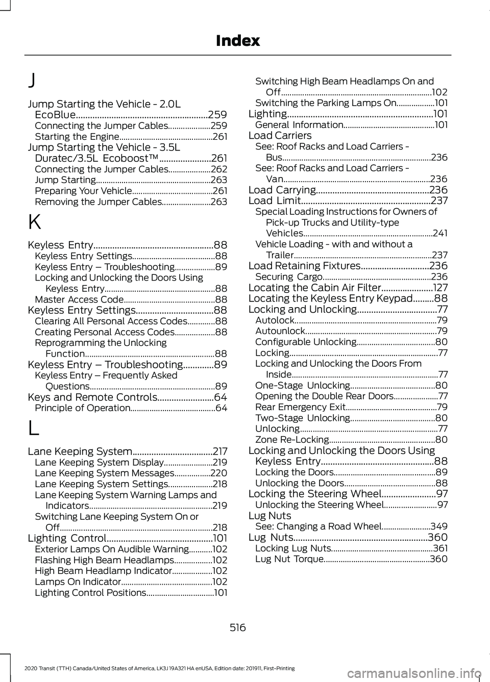 FORD TRANSIT 2020 Owners Manual J
Jump Starting the Vehicle - 2.0L
EcoBlue........................................................259
Connecting the Jumper Cables.................... 259
Starting the Engine.......................... FORD TRANSIT 2020 Owners Manual J
Jump Starting the Vehicle - 2.0L
EcoBlue........................................................259
Connecting the Jumper Cables.................... 259
Starting the Engine..........................