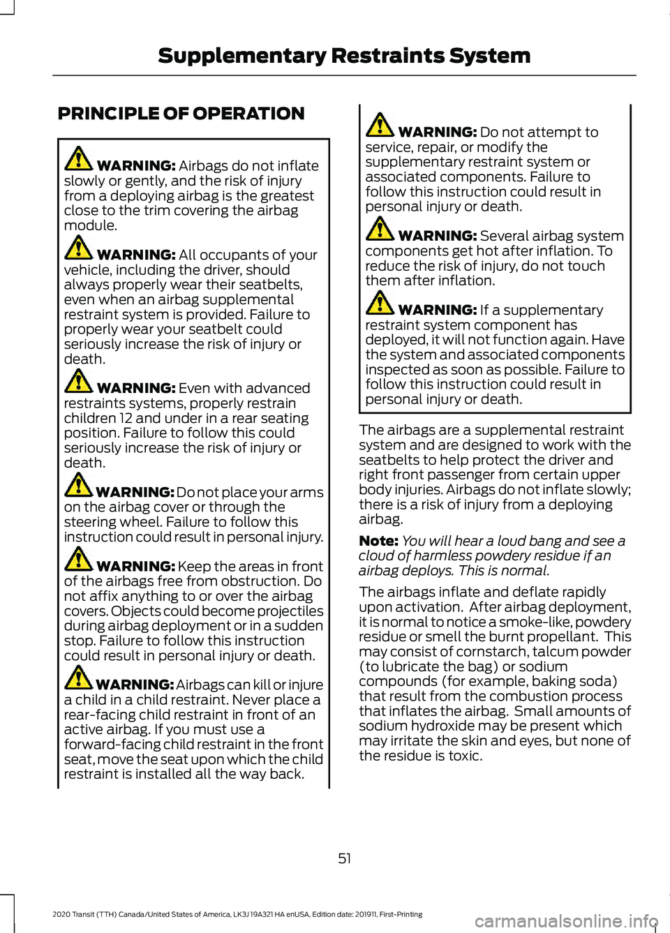 FORD TRANSIT 2020 Workshop Manual PRINCIPLE OF OPERATION
WARNING: Airbags do not inflate
slowly or gently, and the risk of injury
from a deploying airbag is the greatest
close to the trim covering the airbag
module. WARNING:
All occu FORD TRANSIT 2020 Workshop Manual PRINCIPLE OF OPERATION
WARNING: Airbags do not inflate
slowly or gently, and the risk of injury
from a deploying airbag is the greatest
close to the trim covering the airbag
module. WARNING:
All occu