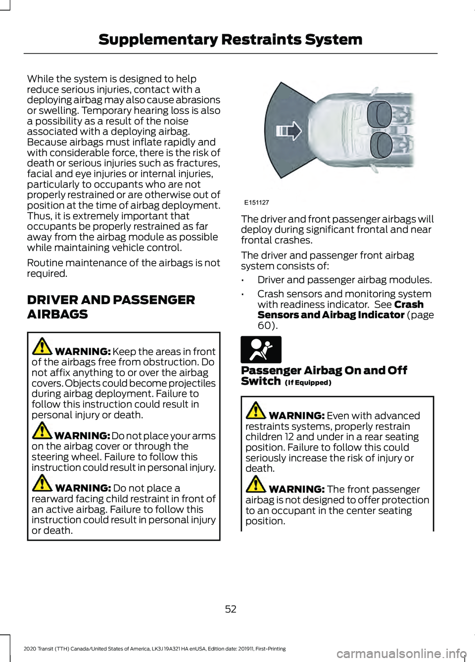 FORD TRANSIT 2020 Owners Manual While the system is designed to help
reduce serious injuries, contact with a
deploying airbag may also cause abrasions
or swelling. Temporary hearing loss is also
a possibility as a result of the nois FORD TRANSIT 2020 Owners Manual While the system is designed to help
reduce serious injuries, contact with a
deploying airbag may also cause abrasions
or swelling. Temporary hearing loss is also
a possibility as a result of the nois