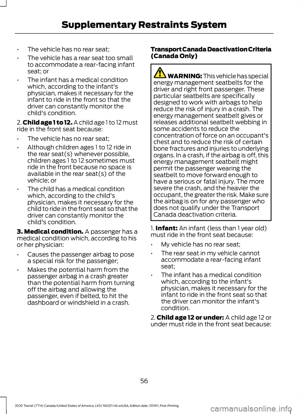 FORD TRANSIT 2020 Owners Manual •
The vehicle has no rear seat;
• The vehicle has a rear seat too small
to accommodate a rear-facing infant
seat; or
• The infant has a medical condition
which, according to the infant's
phy FORD TRANSIT 2020 Owners Manual •
The vehicle has no rear seat;
• The vehicle has a rear seat too small
to accommodate a rear-facing infant
seat; or
• The infant has a medical condition
which, according to the infant's
phy
