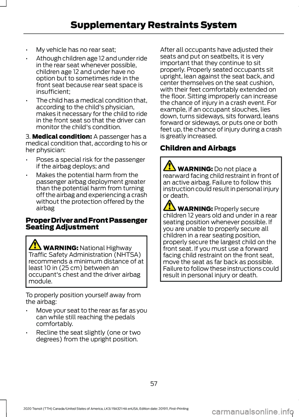 FORD TRANSIT 2020 User Guide •
My vehicle has no rear seat;
• Athough children age 12 and under ride
in the rear seat whenever possible,
children age 12 and under have no
option but to sometimes ride in the
front seat because FORD TRANSIT 2020 User Guide •
My vehicle has no rear seat;
• Athough children age 12 and under ride
in the rear seat whenever possible,
children age 12 and under have no
option but to sometimes ride in the
front seat because