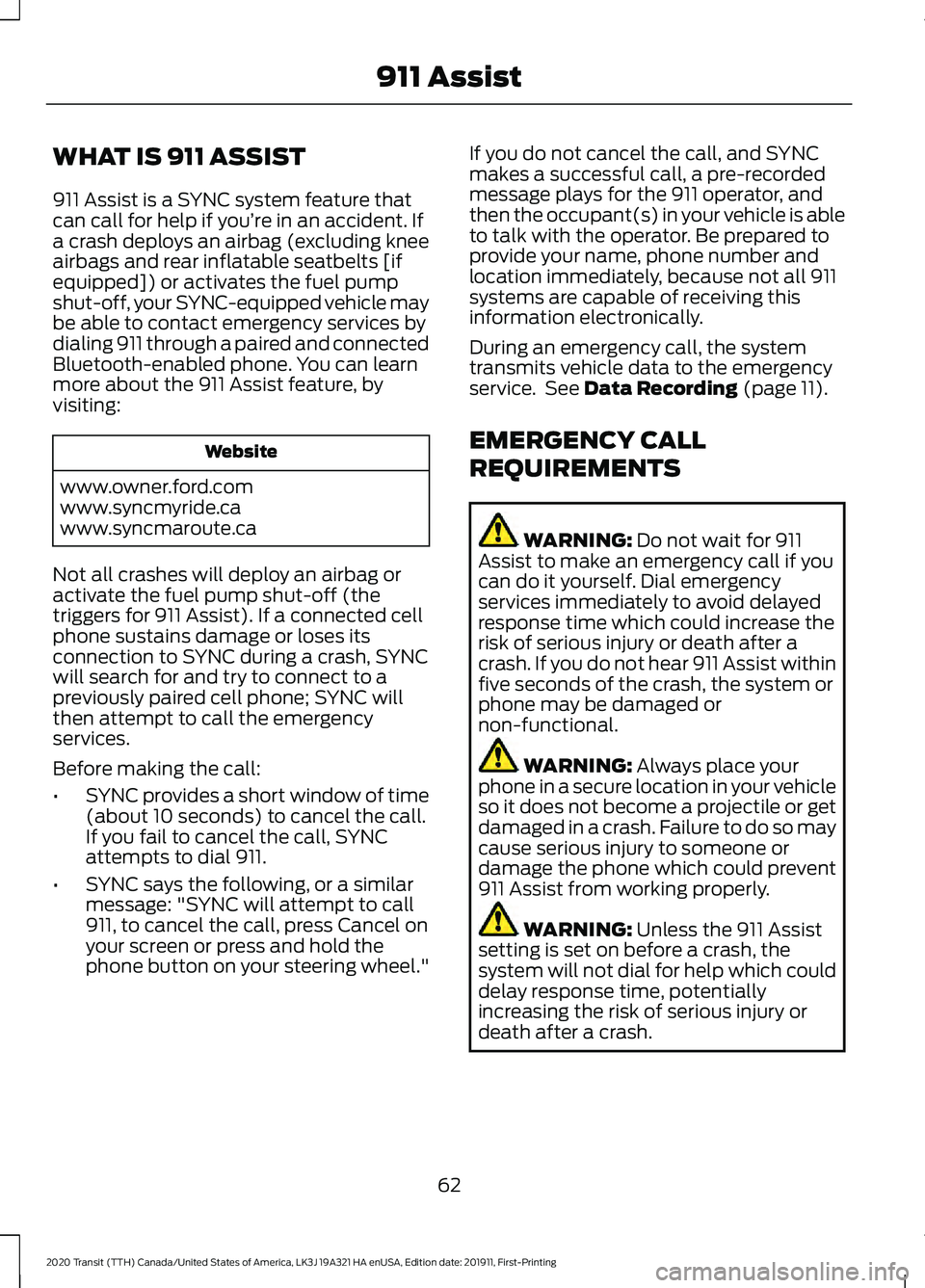 FORD TRANSIT 2020 Repair Manual WHAT IS 911 ASSIST
911 Assist is a SYNC system feature that
can call for help if you’re in an accident. If
a crash deploys an airbag (excluding knee
airbags and rear inflatable seatbelts [if
equippe FORD TRANSIT 2020 Repair Manual WHAT IS 911 ASSIST
911 Assist is a SYNC system feature that
can call for help if you’re in an accident. If
a crash deploys an airbag (excluding knee
airbags and rear inflatable seatbelts [if
equippe