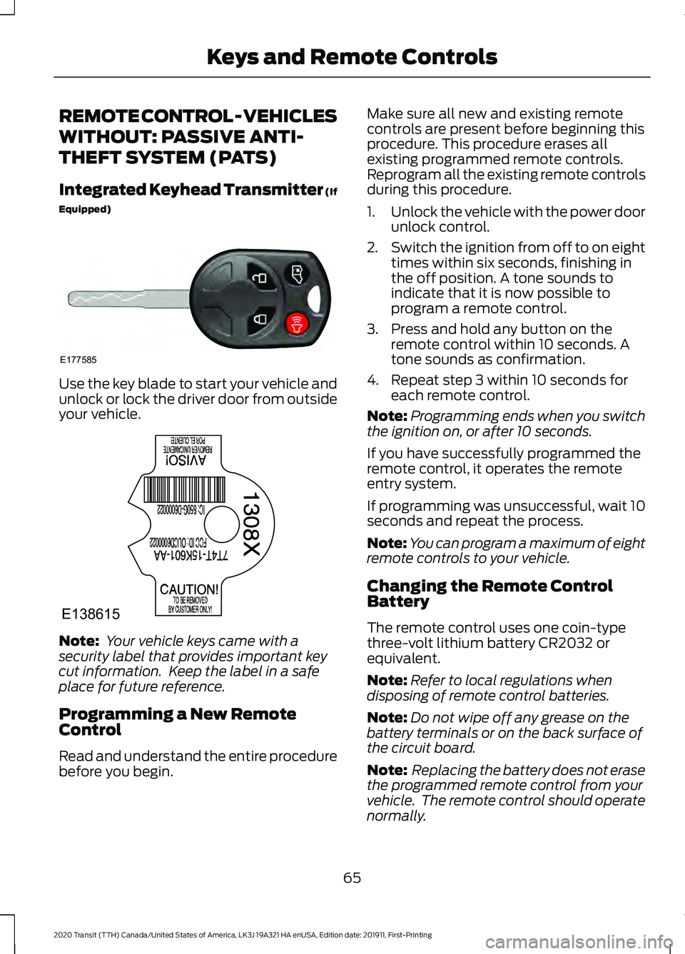 FORD TRANSIT 2020 Repair Manual REMOTE CONTROL - VEHICLES
WITHOUT: PASSIVE ANTI-
THEFT SYSTEM (PATS)
Integrated Keyhead Transmitter (If
Equipped)
Use the key blade to start your vehicle and
unlock or lock the driver door from outsid FORD TRANSIT 2020 Repair Manual REMOTE CONTROL - VEHICLES
WITHOUT: PASSIVE ANTI-
THEFT SYSTEM (PATS)
Integrated Keyhead Transmitter (If
Equipped)
Use the key blade to start your vehicle and
unlock or lock the driver door from outsid