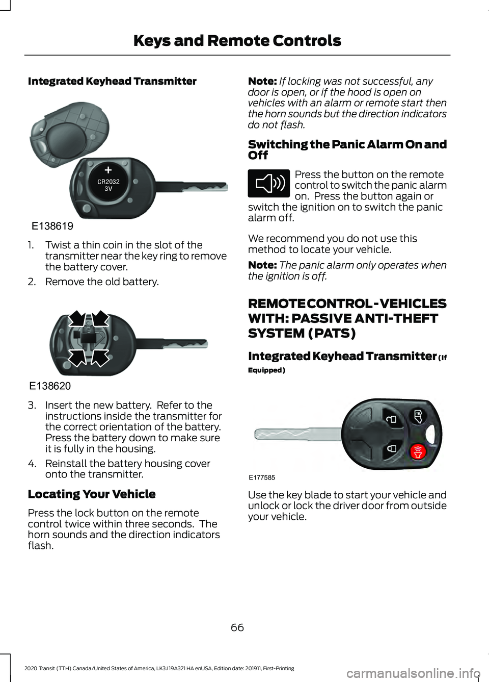 FORD TRANSIT 2020 Repair Manual Integrated Keyhead Transmitter
1. Twist a thin coin in the slot of the
transmitter near the key ring to remove
the battery cover.
2. Remove the old battery. 3. Insert the new battery. Refer to the
in FORD TRANSIT 2020 Repair Manual Integrated Keyhead Transmitter
1. Twist a thin coin in the slot of the
transmitter near the key ring to remove
the battery cover.
2. Remove the old battery. 3. Insert the new battery. Refer to the
in