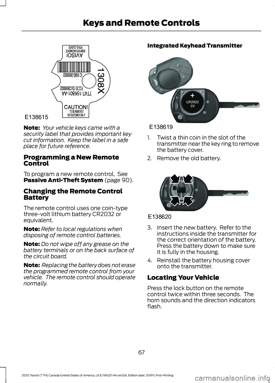 FORD TRANSIT 2020 Repair Manual Note:
Your vehicle keys came with a
security label that provides important key
cut information. Keep the label in a safe
place for future reference.
Programming a New Remote
Control
To program a new FORD TRANSIT 2020 Repair Manual Note:
Your vehicle keys came with a
security label that provides important key
cut information. Keep the label in a safe
place for future reference.
Programming a New Remote
Control
To program a new
