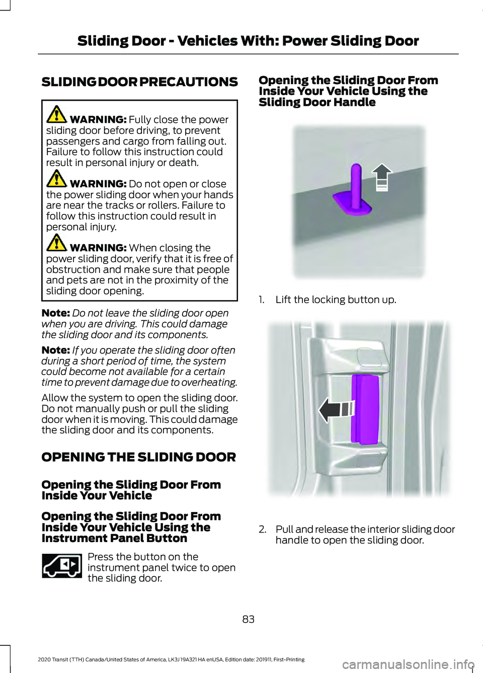 FORD TRANSIT 2020 Manual Online SLIDING DOOR PRECAUTIONS
WARNING: Fully close the power
sliding door before driving, to prevent
passengers and cargo from falling out.
Failure to follow this instruction could
result in personal injur FORD TRANSIT 2020 Manual Online SLIDING DOOR PRECAUTIONS
WARNING: Fully close the power
sliding door before driving, to prevent
passengers and cargo from falling out.
Failure to follow this instruction could
result in personal injur