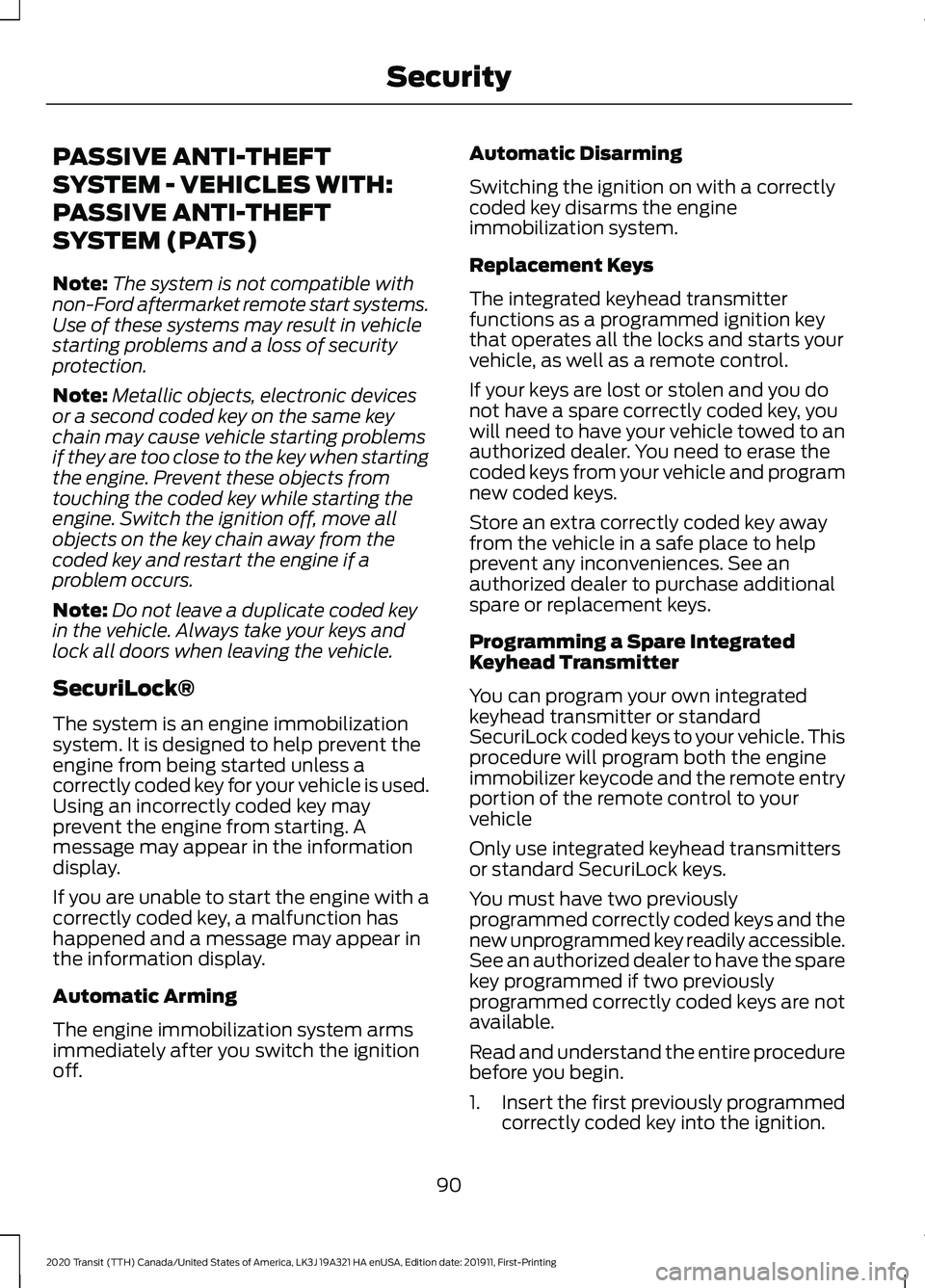 FORD TRANSIT 2020 Owners Manual PASSIVE ANTI-THEFT
SYSTEM - VEHICLES WITH:
PASSIVE ANTI-THEFT
SYSTEM (PATS)
Note:
The system is not compatible with
non-Ford aftermarket remote start systems.
Use of these systems may result in vehicl FORD TRANSIT 2020 Owners Manual PASSIVE ANTI-THEFT
SYSTEM - VEHICLES WITH:
PASSIVE ANTI-THEFT
SYSTEM (PATS)
Note:
The system is not compatible with
non-Ford aftermarket remote start systems.
Use of these systems may result in vehicl