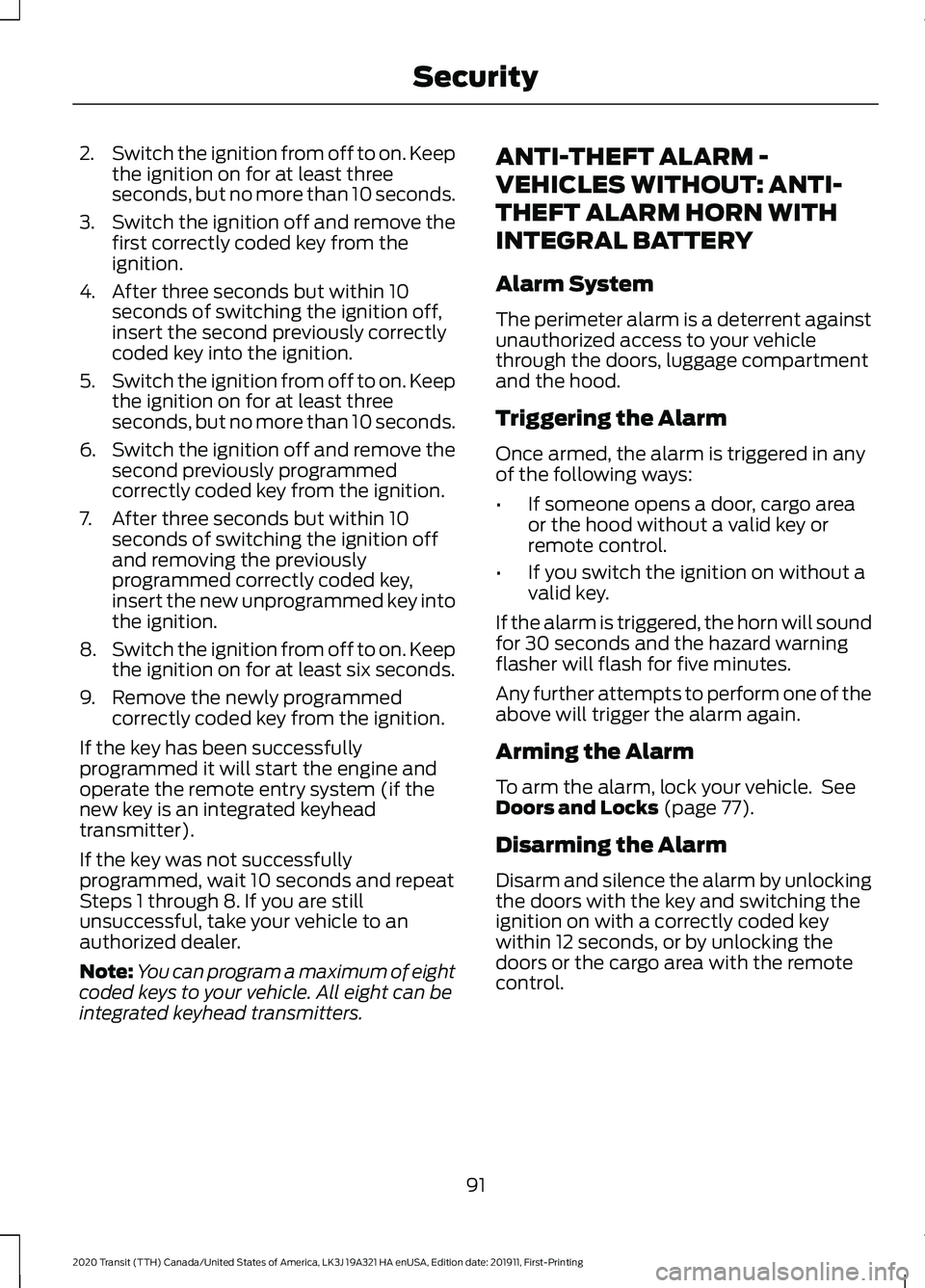 FORD TRANSIT 2020 Owners Manual 2.
Switch the ignition from off to on. Keep
the ignition on for at least three
seconds, but no more than 10 seconds.
3. Switch the ignition off and remove the
first correctly coded key from the
igniti FORD TRANSIT 2020 Owners Manual 2.
Switch the ignition from off to on. Keep
the ignition on for at least three
seconds, but no more than 10 seconds.
3. Switch the ignition off and remove the
first correctly coded key from the
igniti