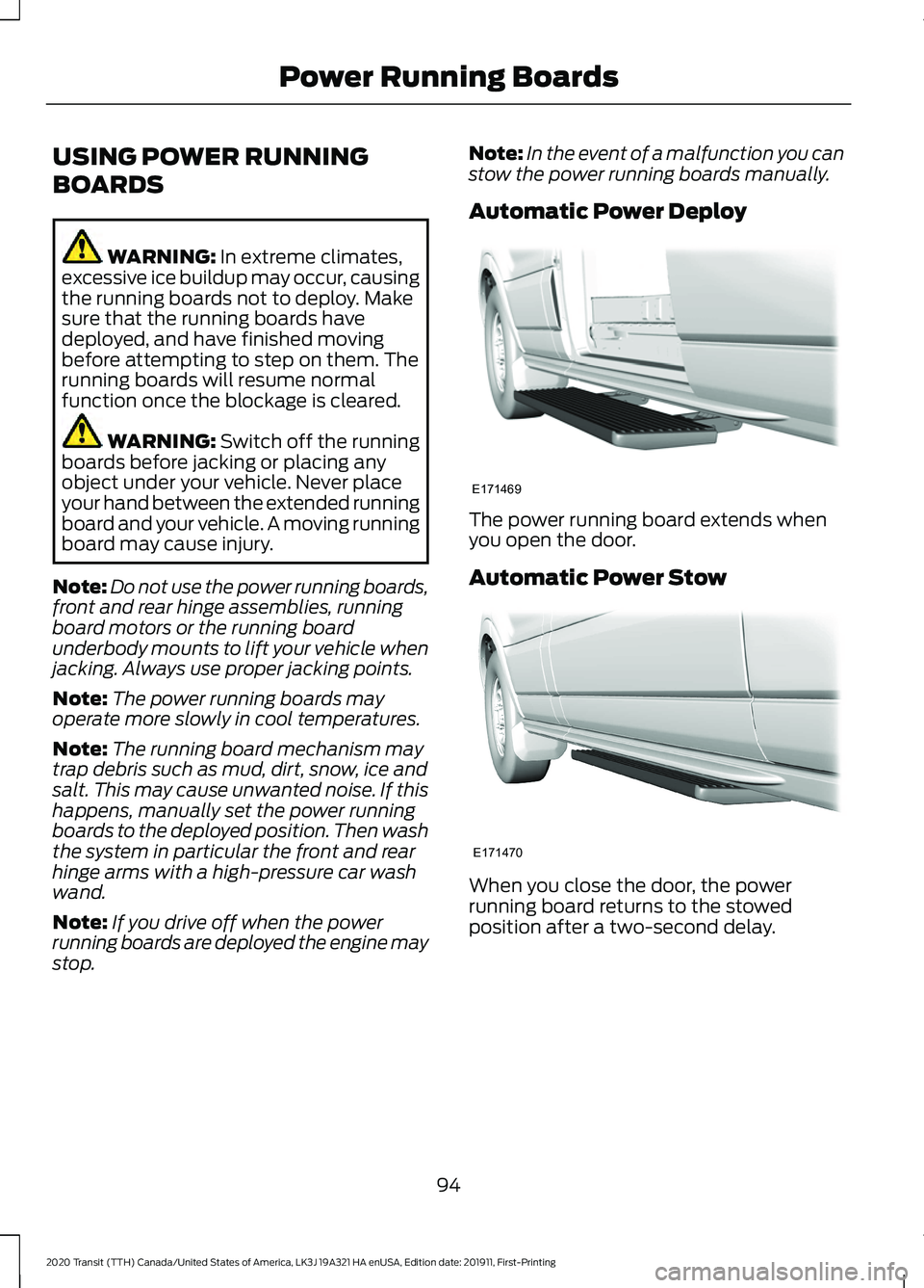 FORD TRANSIT 2020 Owners Manual USING POWER RUNNING
BOARDS
WARNING: In extreme climates,
excessive ice buildup may occur, causing
the running boards not to deploy. Make
sure that the running boards have
deployed, and have finished m FORD TRANSIT 2020 Owners Manual USING POWER RUNNING
BOARDS
WARNING: In extreme climates,
excessive ice buildup may occur, causing
the running boards not to deploy. Make
sure that the running boards have
deployed, and have finished m