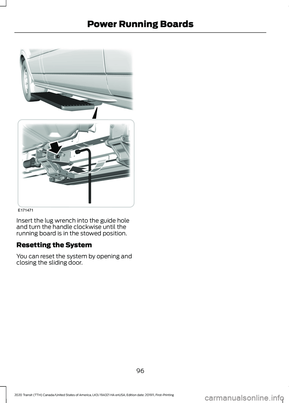 FORD TRANSIT 2020  Owners Manual Insert the lug wrench into the guide hole
and turn the handle clockwise until the
running board is in the stowed position.
Resetting the System
You can reset the system by opening and
closing the slid