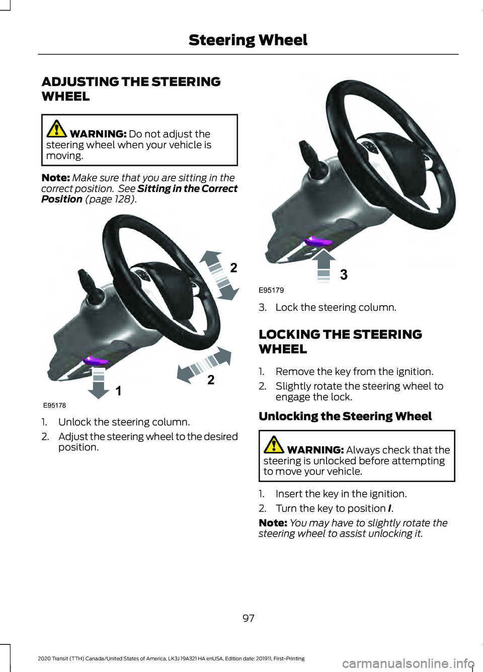 FORD TRANSIT 2020 User Guide ADJUSTING THE STEERING
WHEEL
WARNING: Do not adjust the
steering wheel when your vehicle is
moving.
Note: Make sure that you are sitting in the
correct position. See Sitting in the Correct
Position
FORD TRANSIT 2020 User Guide ADJUSTING THE STEERING
WHEEL
WARNING: Do not adjust the
steering wheel when your vehicle is
moving.
Note: Make sure that you are sitting in the
correct position. See Sitting in the Correct
Position