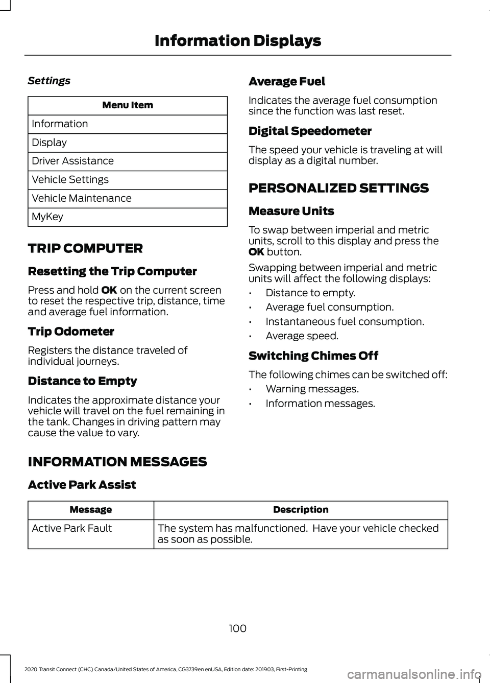 FORD TRANSIT CONNECT 2020 Owners Manual Settings
Menu Item
Information
Display
Driver Assistance
Vehicle Settings
Vehicle Maintenance
MyKey
TRIP COMPUTER
Resetting the Trip Computer
Press and hold OK on the current screen
to reset the respe FORD TRANSIT CONNECT 2020 Owners Manual Settings
Menu Item
Information
Display
Driver Assistance
Vehicle Settings
Vehicle Maintenance
MyKey
TRIP COMPUTER
Resetting the Trip Computer
Press and hold OK on the current screen
to reset the respe