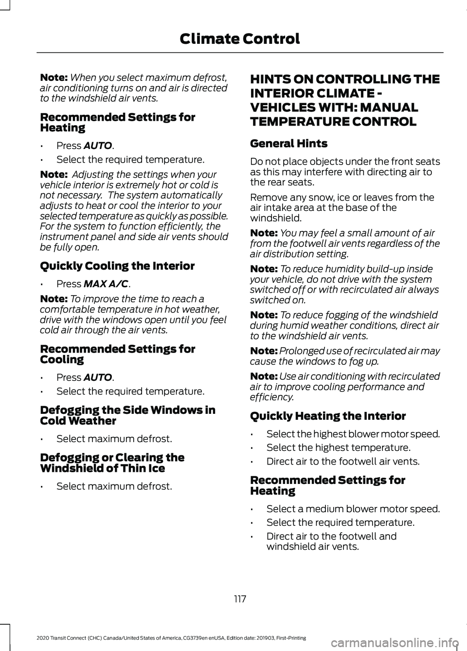 FORD TRANSIT CONNECT 2020 Owners Manual Note:
When you select maximum defrost,
air conditioning turns on and air is directed
to the windshield air vents.
Recommended Settings for
Heating
• Press AUTO.
• Select the required temperature.
FORD TRANSIT CONNECT 2020 Owners Manual Note:
When you select maximum defrost,
air conditioning turns on and air is directed
to the windshield air vents.
Recommended Settings for
Heating
• Press AUTO.
• Select the required temperature.